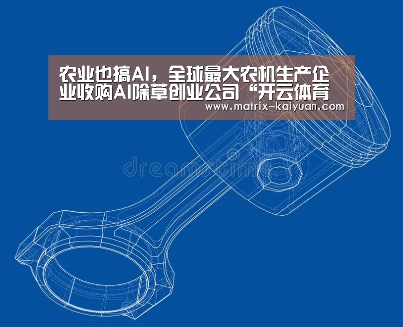 农业也搞AI,全球最大农机生产企业收购AI除草创业公司“开云体育网站”(图2) 开云体育官网