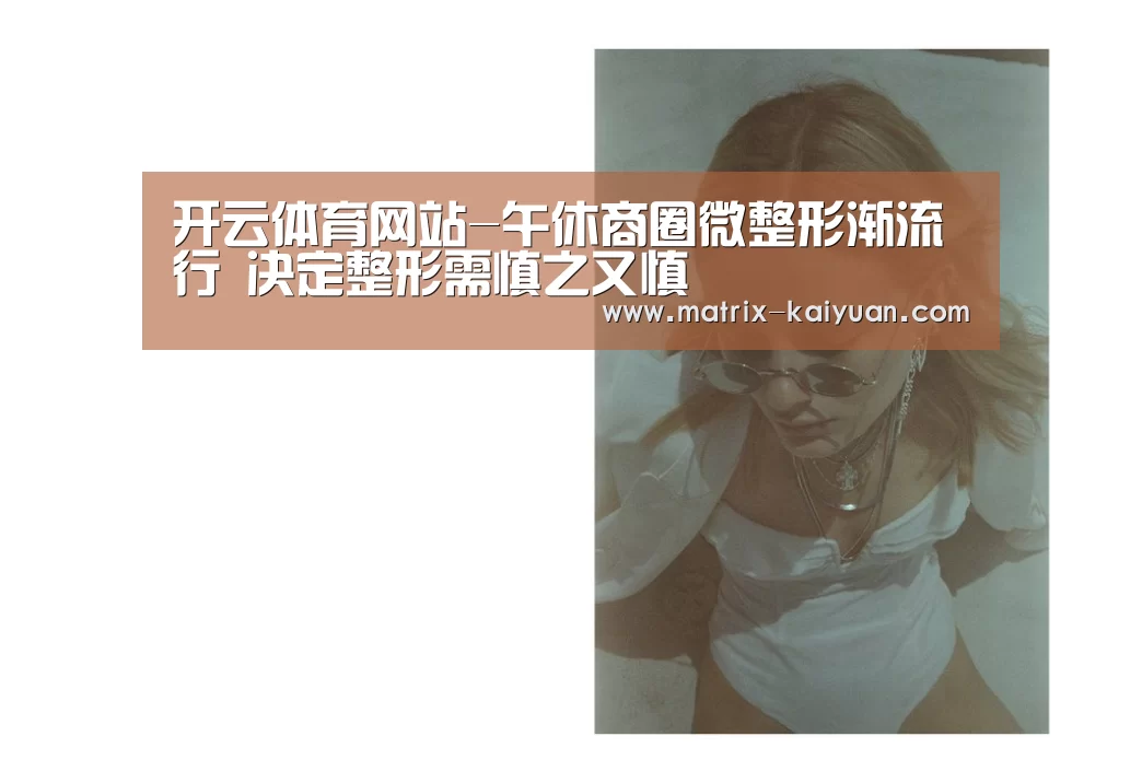 开云体育网站-午休商圈微整形渐流行 决定整形需慎之又慎(图1) 开云体育网站