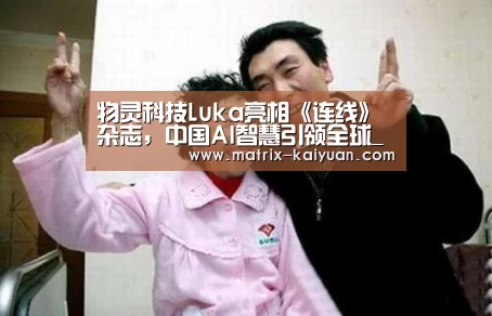 物灵科技Luka亮相《连线》杂志，中国AI智慧引领全球_开元棋牌网址